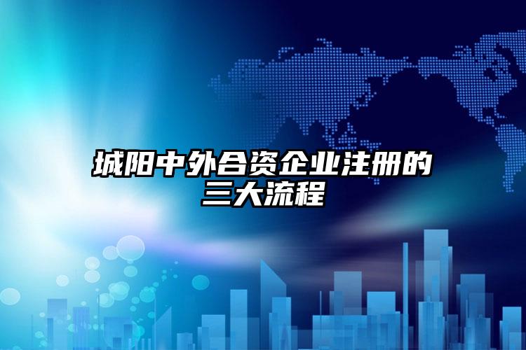 城陽(yáng)中外合資企業(yè)注冊(cè)的三大流程