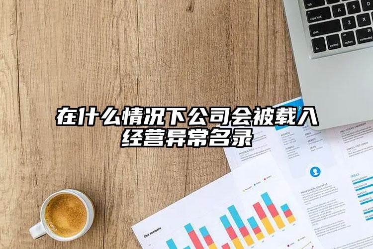 在什么情況下公司會(huì)被載入經(jīng)營異常名錄